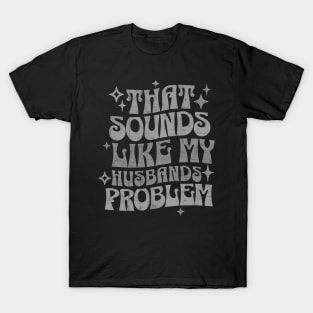 That Sounds Like My Husband’s Problem Funny Retro Wife T-Shirt